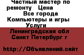 Частный мастер по ремонту › Цена ­ 1 000 - Все города Компьютеры и игры » Услуги   . Ленинградская обл.,Санкт-Петербург г.